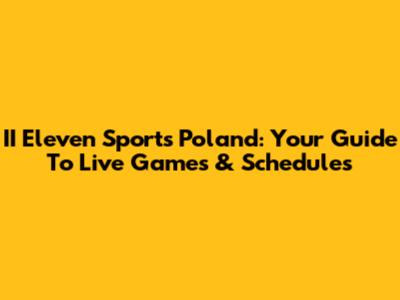 II Eleven Sports Poland: Your Guide To Live Games & Schedules