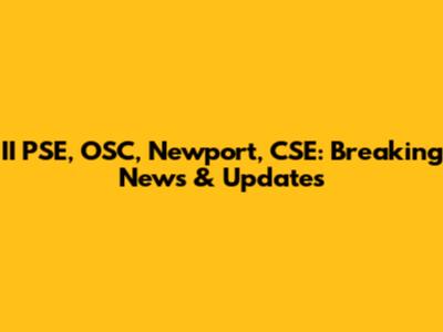 II PSE, OSC, Newport, CSE: Breaking News & Updates