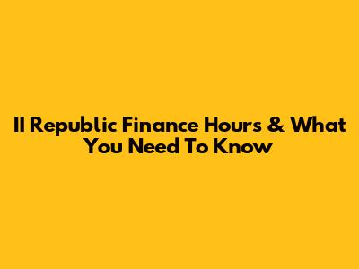 II Republic Finance Hours & What You Need To Know