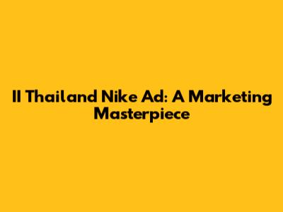 II Thailand Nike Ad: A Marketing Masterpiece