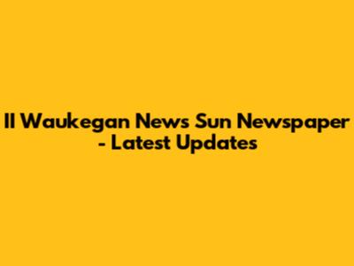 II Waukegan News Sun Newspaper - Latest Updates