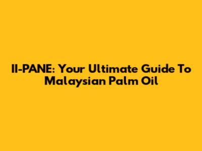 II-PANE: Your Ultimate Guide To Malaysian Palm Oil