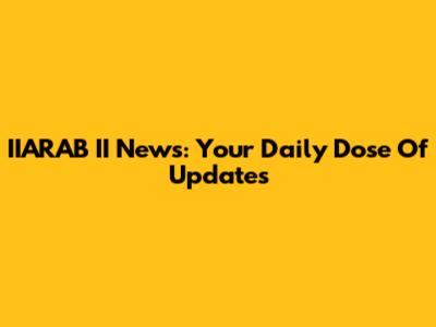 IIARAB II News: Your Daily Dose Of Updates