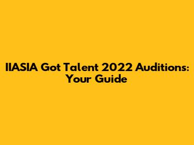 IIASIA Got Talent 2022 Auditions: Your Guide