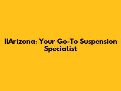 IIArizona: Your Go-To Suspension Specialist