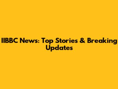 IIBBC News: Top Stories & Breaking Updates
