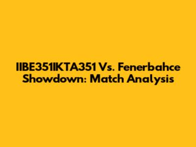 IIBE351IKTA351 Vs. Fenerbahce Showdown: Match Analysis
