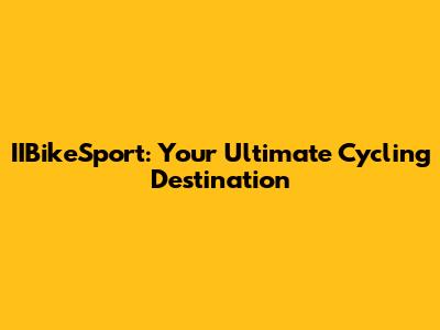 IIBikeSport: Your Ultimate Cycling Destination