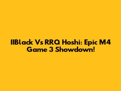 IIBlack Vs RRQ Hoshi: Epic M4 Game 3 Showdown!