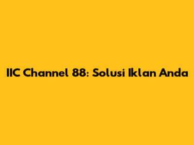 IIC Channel 88: Solusi Iklan Anda