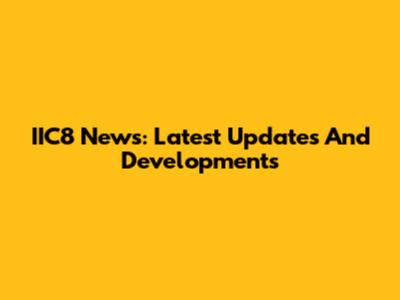 IIC8 News: Latest Updates And Developments