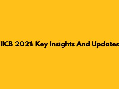 IICB 2021: Key Insights And Updates