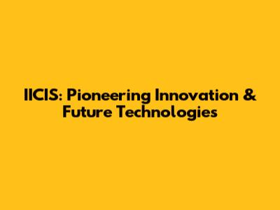 IICIS: Pioneering Innovation & Future Technologies