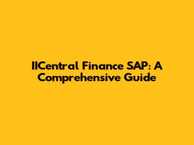 IICentral Finance SAP: A Comprehensive Guide