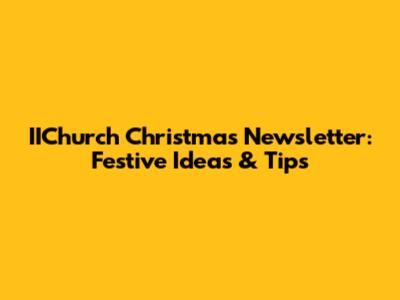 IIChurch Christmas Newsletter: Festive Ideas & Tips