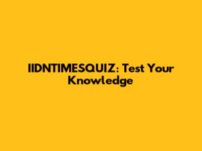 IIDNTIMESQUIZ: Test Your Knowledge