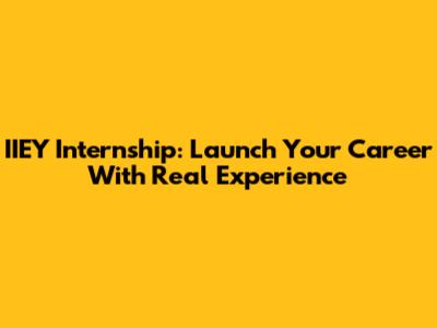 IIEY Internship: Launch Your Career With Real Experience