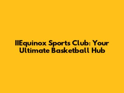 IIEquinox Sports Club: Your Ultimate Basketball Hub