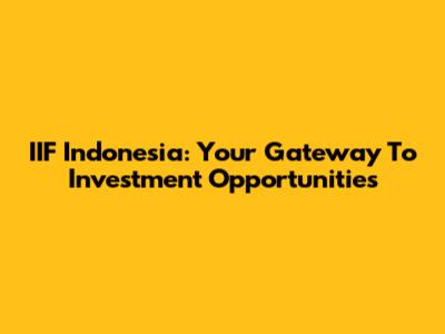 IIF Indonesia: Your Gateway To Investment Opportunities