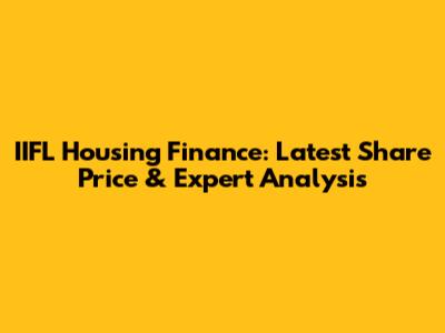 IIFL Housing Finance: Latest Share Price & Expert Analysis