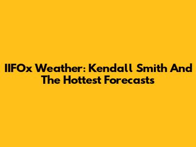 IIFOx Weather: Kendall Smith And The Hottest Forecasts