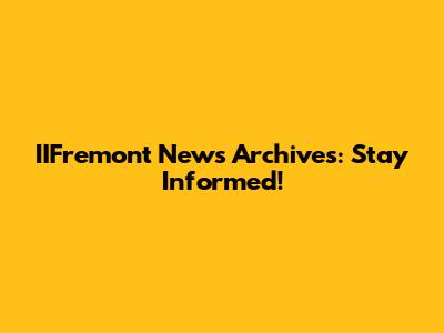 IIFremont News Archives: Stay Informed!
