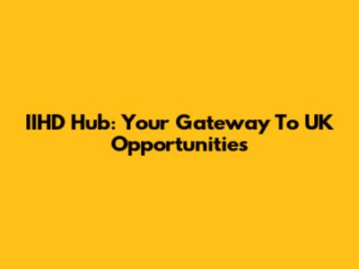 IIHD Hub: Your Gateway To UK Opportunities