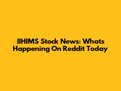 IIHIMS Stock News: What's Happening On Reddit Today