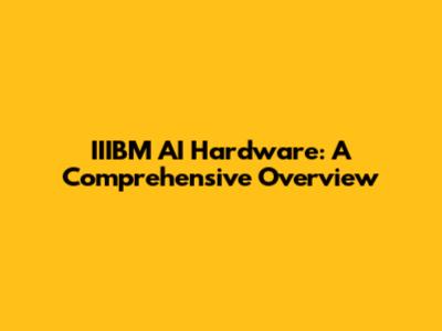 IIIBM AI Hardware: A Comprehensive Overview