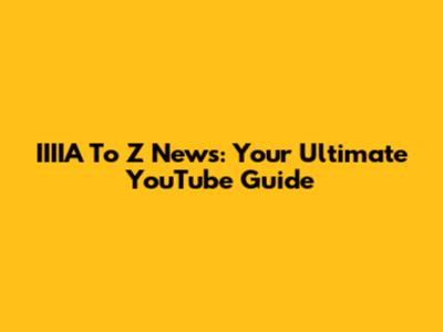 IIIIA To Z News: Your Ultimate YouTube Guide