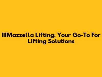 IIIMazzella Lifting: Your Go-To For Lifting Solutions