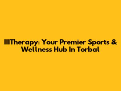 IIITherapy: Your Premier Sports & Wellness Hub In Torbal
