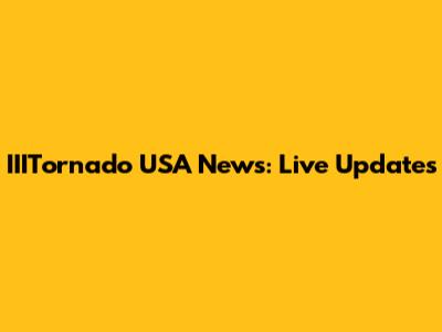 IIITornado USA News: Live Updates