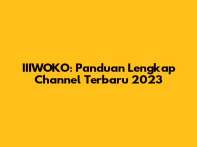 IIIWOKO: Panduan Lengkap Channel Terbaru 2023