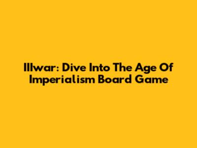 IIIwar: Dive Into The Age Of Imperialism Board Game