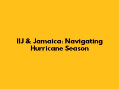 IIJ & Jamaica: Navigating Hurricane Season