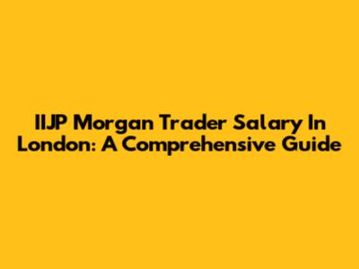 IIJP Morgan Trader Salary In London: A Comprehensive Guide