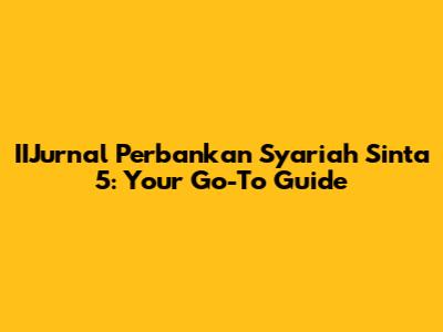 IIJurnal Perbankan Syariah Sinta 5: Your Go-To Guide