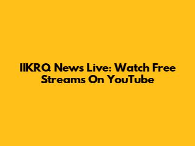 IIKRQ News Live: Watch Free Streams On YouTube