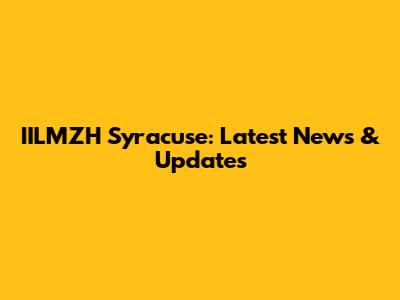 IILMZH Syracuse: Latest News & Updates