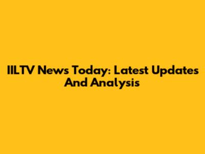 IILTV News Today: Latest Updates And Analysis