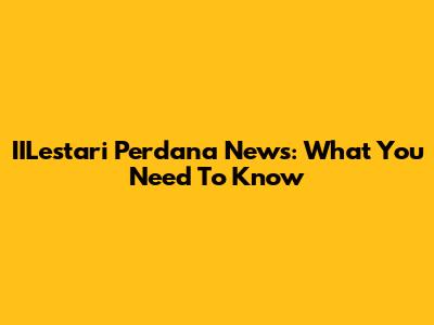 IILestari Perdana News: What You Need To Know