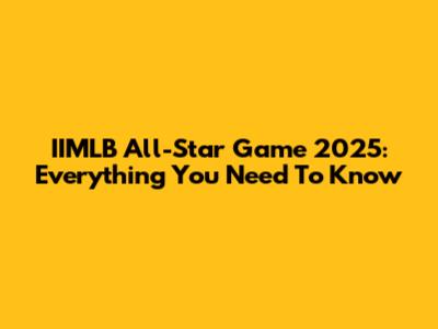 IIMLB All-Star Game 2025: Everything You Need To Know