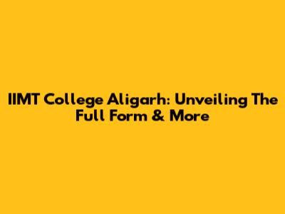 IIMT College Aligarh: Unveiling The Full Form & More