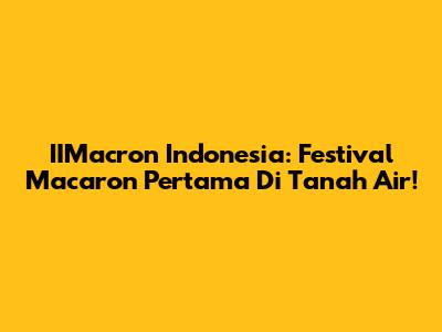 IIMacron Indonesia: Festival Macaron Pertama Di Tanah Air!