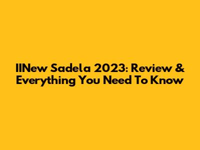 IINew Sadela 2023: Review & Everything You Need To Know