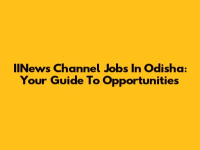 IINews Channel Jobs In Odisha: Your Guide To Opportunities