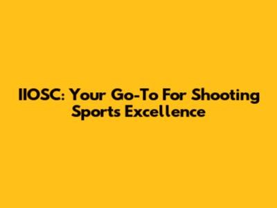 IIOSC: Your Go-To For Shooting Sports Excellence