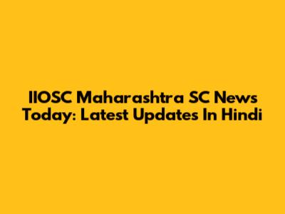 IIOSC Maharashtra SC News Today: Latest Updates In Hindi