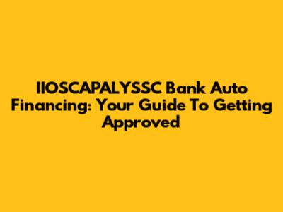 IIOSCAPALYSSC Bank Auto Financing: Your Guide To Getting Approved